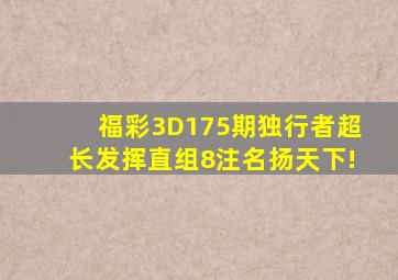 福彩3D175期(独行者)超长发挥直组8注,名扬天下!