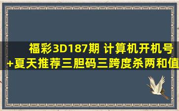 福彩3D187期 计算机开机号+夏天推荐三胆码三跨度杀两和值杀一码...