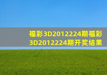 福彩3D2012224期,福彩3D2012224期开奖结果