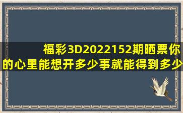 福彩3D2022152期晒票,你的心里能想开多少事,就能得到多少快乐