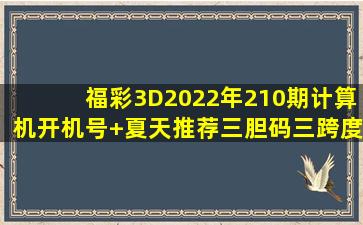 福彩3D2022年210期计算机开机号+夏天推荐三胆码三跨度杀两和值杀...