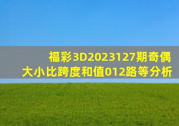 福彩3D2023127期,奇偶大小比,跨度,和值,012路等分析。