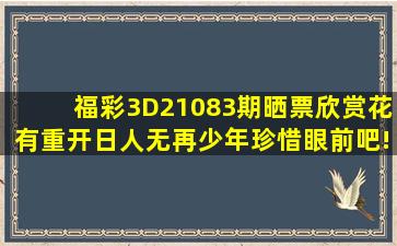 福彩3D21083期晒票欣赏,花有重开日人无再少年,珍惜眼前吧!