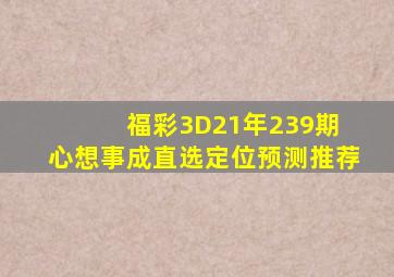 福彩3D21年239期 心想事成直选定位预测推荐