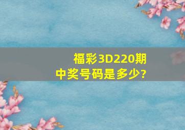 福彩3D220期中奖号码是多少?