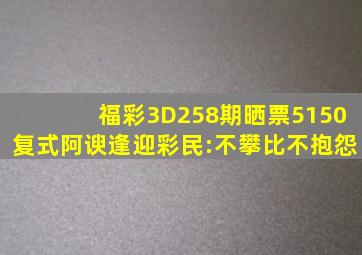 福彩3D258期晒票5150复式阿谀逢迎彩民:不攀比不抱怨