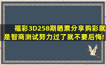 福彩3D258期晒票分享,购彩就是智商测试,努力过了就不要后悔!