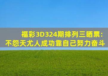 福彩3D324期、排列三晒票:不怨天尤人,成功靠自己努力奋斗