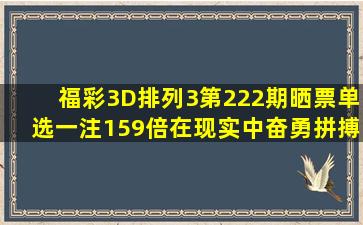 福彩3D、排列3第222期晒票,单选一注159倍,在现实中奋勇拼搏