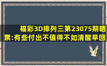 福彩3D、排列三第23075期晒票:有些付出不值得,不如清醒早回头