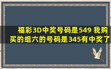 福彩3D中奖号码是549 我购买的组六的号码是345有中奖了吗