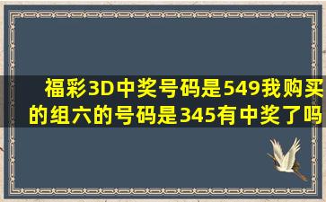 福彩3D中奖号码是549我购买的组六的号码是345有中奖了吗