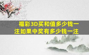 福彩3D买和值多少钱一注,如果中奖有多少钱一注