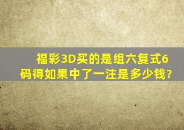 福彩3D买的是组六复式6码得,如果中了,一注是多少钱?