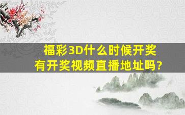 福彩3D什么时候开奖 有开奖视频直播地址吗?