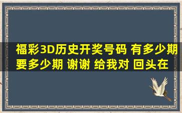 福彩3D历史开奖号码 有多少期要多少期 谢谢 给我对 回头在给你+分