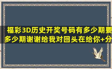 福彩3D历史开奖号码有多少期要多少期谢谢给我对回头在给你+分