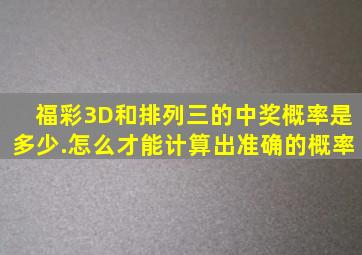 福彩3D和排列三的中奖概率是多少.怎么才能计算出准确的概率