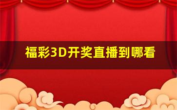 福彩3D开奖直播到哪看(