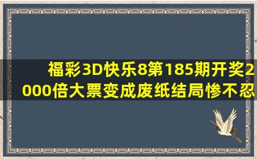 福彩3D快乐8第185期开奖,2000倍大票变成废纸,结局惨不忍睹