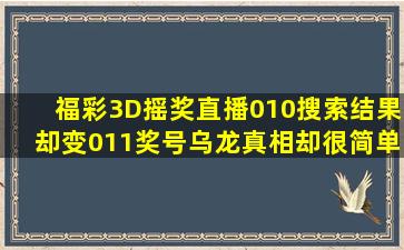 福彩3D摇奖直播010,搜索结果却变011奖号乌龙真相却很简单