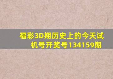 福彩3D期历史上的今天试机号开奖号134159期