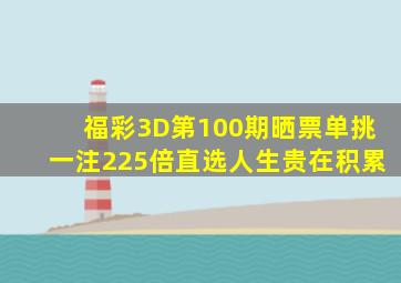 福彩3D第100期晒票,单挑一注225倍直选,人生贵在积累