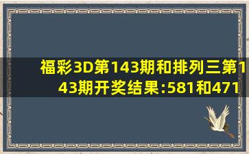 福彩3D第143期和排列三第143期开奖结果:581和471专家命中直选