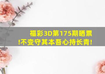 福彩3D第175期晒票!不变守其本,吾心持长青!