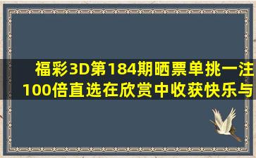 福彩3D第184期晒票,单挑一注100倍直选,在欣赏中收获快乐与好运