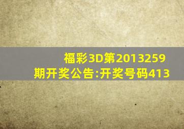 福彩3D第2013259期开奖公告:开奖号码413