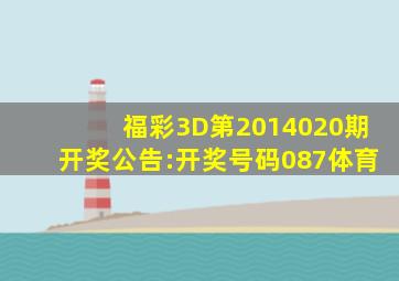 福彩3D第2014020期开奖公告:开奖号码087体育