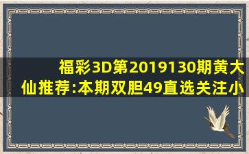 福彩3D第2019130期黄大仙推荐:本期双胆4、9,直选关注小大小组合...