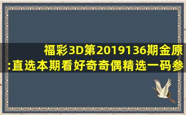 福彩3D第2019136期金原:直选本期看好奇奇偶,精选一码参考9