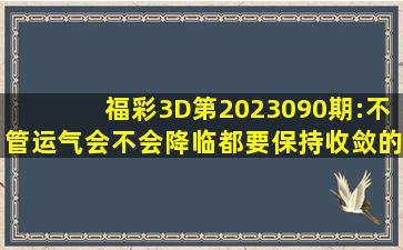 福彩3D第2023090期:不管运气会不会降临都要保持收敛的态度