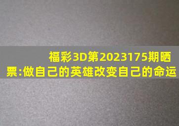 福彩3D第2023175期晒票:做自己的英雄改变自己的命运