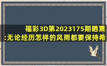 福彩3D第2023175期晒票:无论经历怎样的风雨,都要保持希望