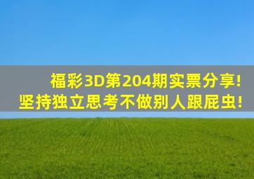 福彩3D第204期实票分享!坚持独立思考,不做别人跟屁虫!