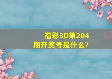 福彩3D第204期开奖号是什么?