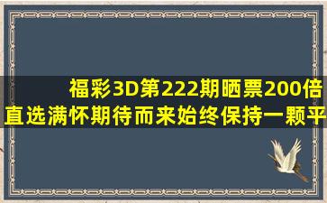 福彩3D第222期晒票,200倍直选满怀期待而来,始终保持一颗平常心