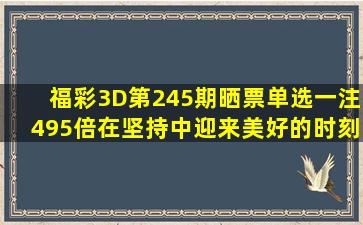 福彩3D第245期晒票,单选一注495倍,在坚持中迎来美好的时刻