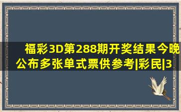 福彩3D第288期开奖结果今晚公布,多张单式票供参考|彩民|3d