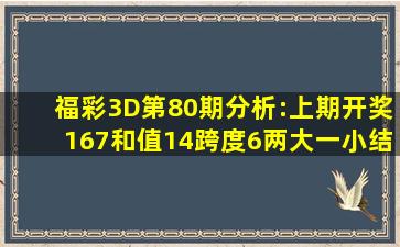 福彩3D第80期分析:上期开奖167,和值14,跨度6,两大一小结构