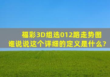 福彩3D组选012路走势图 谁说说这个详细的定义是什么?