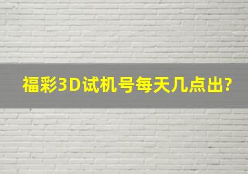 福彩3D试机号每天几点出?