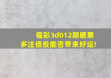 福彩3d012期晒票,多注倍投,能否带来好运!