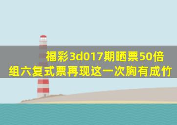 福彩3d017期晒票,50倍组六复式票再现,这一次胸有成竹