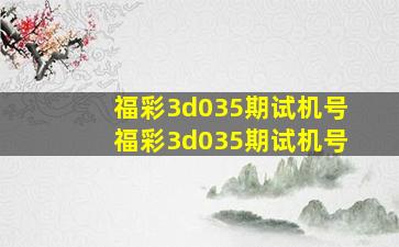 福彩3d035期试机号,福彩3d035期试机号