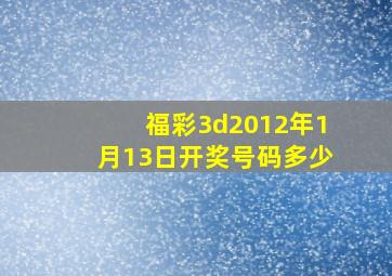 福彩3d2012年1月13日开奖号码多少(