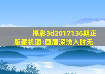 福彩3d2017136期正版藏机图:画眉深浅入时无 